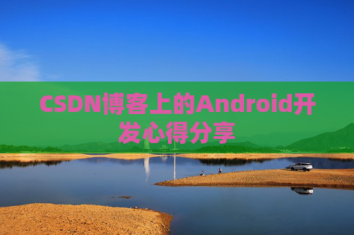 CSDN博客上的Android开发心得分享